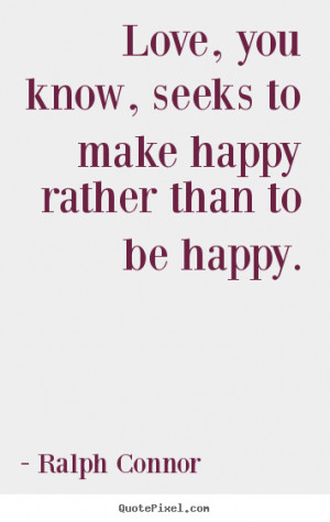 Love, you know, seeks to make happy rather than to be happy. ”