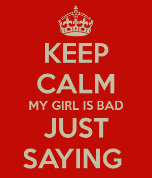 KEEP CALM MY GIRL IS BAD JUST SAYING