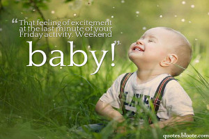 ... excitement at the last minute of your Friday activity. Weekend baby