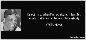 ... don't hit nobody. But when I'm hitting, I hit anybody. - Willie Mays
