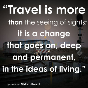 Travel is more than the seeing of sights, it is a change that goes on ...
