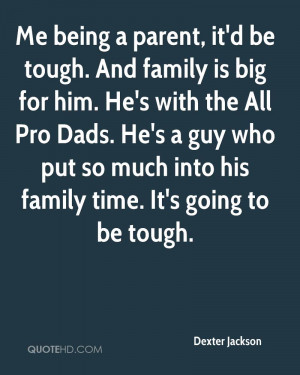 Me being a parent, it'd be tough. And family is big for him. He's with ...