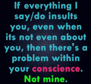 ... about you, then there's a problem within your conscience. Not mine