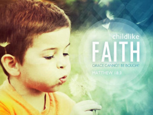 matthew 18 3 childlike faith ask god to give you childlike faith ...