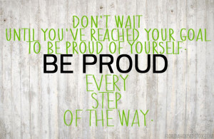 Be proud of every single day, every hour,