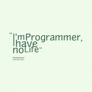 Quotes Picture: i'm programmer, i have no life
