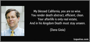 My blessed California, you are so wise. You render death abstract ...