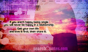 If you aren't happy being single you will never be happy in a ...