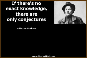 ... , there are only conjectures - Maxim Gorky Quotes - StatusMind.com
