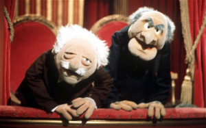 ... , like Statler and Waldorf, the two old men on The Muppet Show