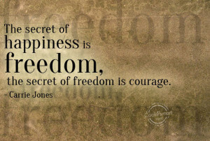 ... Happiness Is Freedom The Secret of Freedom Is Courage ~ Freedom Quote