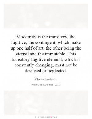 Modernity is the transitory, the fugitive, the contingent, which make ...