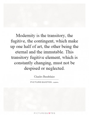 Modernity is the transitory, the fugitive, the contingent, which make ...