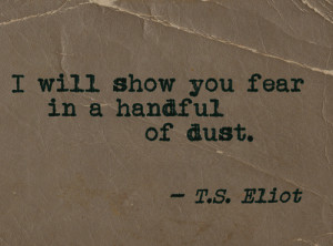 will show you fear in a handful of dust.