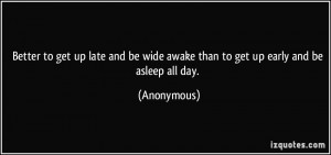 Better to get up late and be wide awake than to get up early and be ...