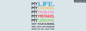 ... MY CHOICES, MY PROBLEMS, MY MISTAKENS, MY LESSONS. NOT YOUR BUSINESS