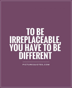 ... Quotes Being Different Quotes Be Different Quotes Irreplaceable Quotes