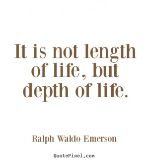 ... quotes about life - It is not length of life, but depth of life