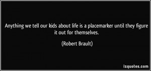 ... placemarker until they figure it out for themselves. - Robert Brault