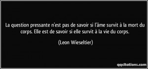 ... est de savoir si elle survit à la vie du corps. - Leon Wieseltier