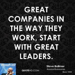 Great companies in the way they work, start with great leaders ...