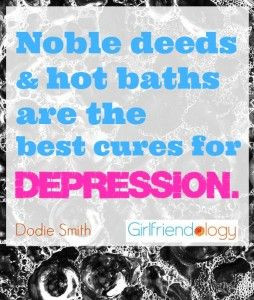 Noble deeds and hot baths are the best cures for depression.” Dodie ...