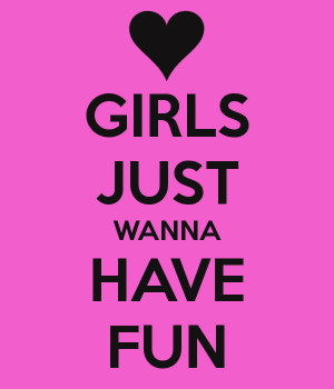 GIRLS JUST WANNA HAVE FUN - KEEP CALM AND CARRY ON Image Generator