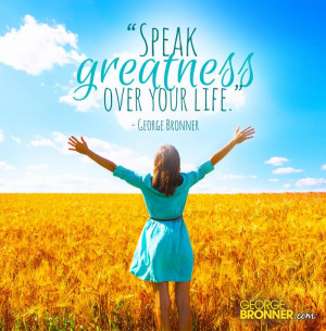 Speak greatness over your life,