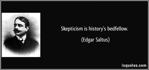 Skepticism is history's bedfellow. - Edgar Saltus