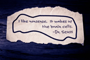 like nonsense. It wakes up the brain cells.