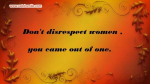 Dont Disrespect Women - You Came Out of One