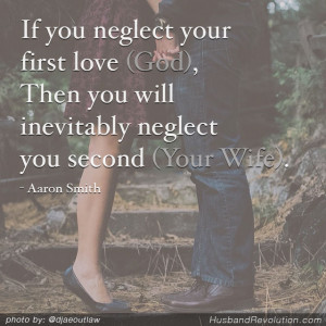 If you neglect your first love (God), Then you will inevitably neglect ...