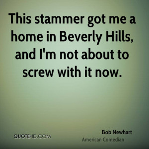 This stammer got me a home in Beverly Hills, and I'm not about to ...