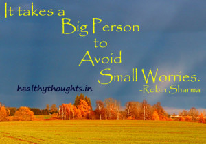 It takes a Big Person to Avoid Small Worries-Robin Sharma quotes ...