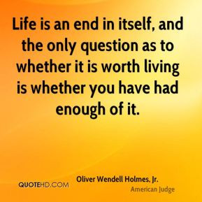 Oliver Wendell Holmes, Jr. - Life is an end in itself, and the only ...