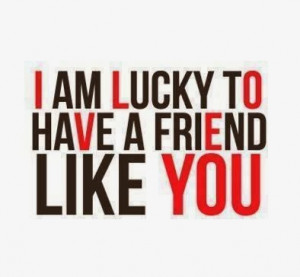 am lucky to have a friend like you
