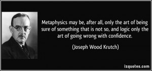 Metaphysics may be, after all, only the art of being sure of something ...