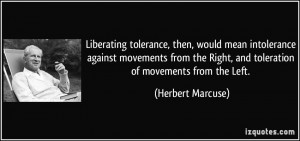 Liberating tolerance, then, would mean intolerance against movements ...
