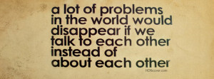 ... Quote:A lot of problems in the world would disappear if we talk to