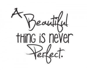 Beautiful Thing Is Never Perfect ~ Love Quote