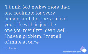 think God makes more than one soulmate for every person, and the one ...