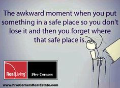 The awkward moment when you put something in a safe place so you don't ...