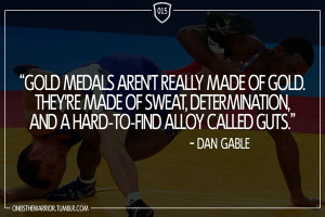 ... , determination, and a hard-to-find alloy called guts.” - Dan Gable