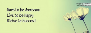 dare to be awesomelive to be happystrive to succeed , Pictures