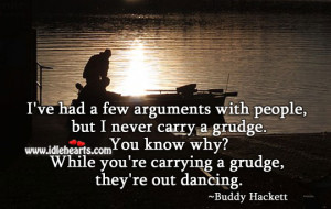 ... carry a grudge. You know why? While you’re carrying a grudge, they