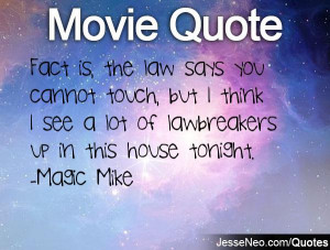 ... think I see a lot of lawbreakers up in this house tonight. -Magic Mike