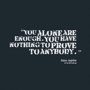 Quotes Picture: you alone are enough you have nothing to prove to ...