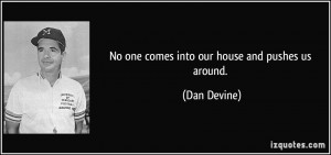 No one comes into our house and pushes us around. - Dan Devine