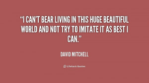 can't bear living in this huge beautiful world and not try to ...