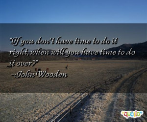 If you don't have time to do it right , when will you have time to do ...